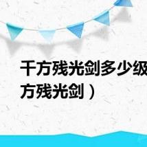 千方残光剑多少级（千方残光剑）