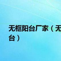 无框阳台厂家（无框阳台）