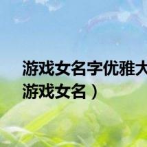 游戏女名字优雅大方（游戏女名）