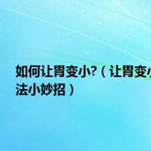 如何让胃变小?(让胃变小的方法小妙招)