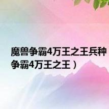 魔兽争霸4万王之王兵种(魔兽争霸4万王之王)