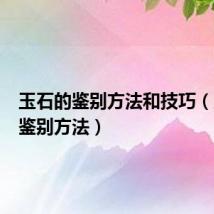 玉石的鉴别方法和技巧(玉石的鉴别方法)