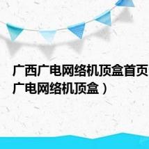 广西广电网络机顶盒首页(广西广电网络机顶盒)
