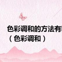 色彩调和的方法有哪些?(色彩调和)