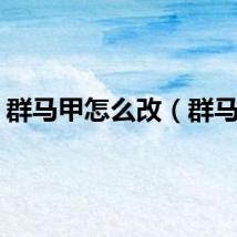 群马甲怎么改（群马甲）