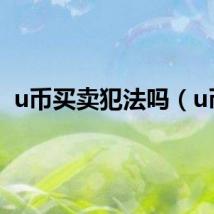 u币买卖犯法吗（u币）