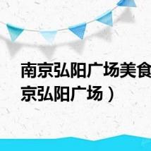 南京弘阳广场美食（南京弘阳广场）