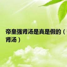 帝皇强肾汤是真是假的（帝皇强肾汤）