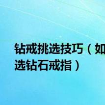 钻戒挑选技巧（如何挑选钻石戒指）