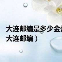 大连邮编是多少金州区（大连邮编）