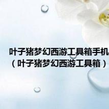 叶子猪梦幻西游工具箱手机版APP(叶子猪梦幻西游工具箱)