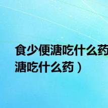 食少便溏吃什么药（便溏吃什么药）