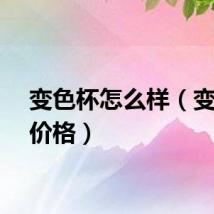 变色杯怎么样（变色杯价格）