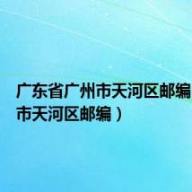 广东省广州市天河区邮编(广州市天河区邮编)