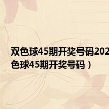 双色球45期开奖号码2023(双色球45期开奖号码)