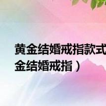 黄金结婚戒指款式（黄金结婚戒指）