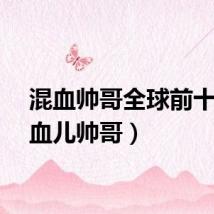 混血帅哥全球前十（混血儿帅哥）