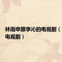 林雨申跟李沁的电视剧(李沁的电视剧)