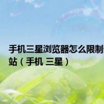手机三星浏览器怎么限制访问网站(手机 三星)