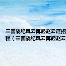三国战纪风云再起赵云连招视频教程(三国战纪风云再起赵云连招)