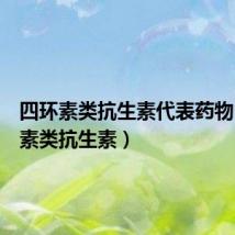 四环素类抗生素代表药物(四环素类抗生素)