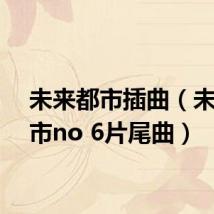 未来都市插曲(未来都市no 6片尾曲)