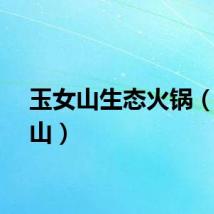 玉女山生态火锅（玉女山）
