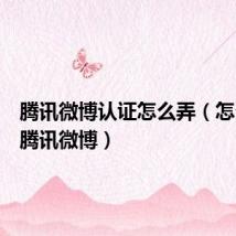 腾讯微博认证怎么弄(怎么开通腾讯微博)