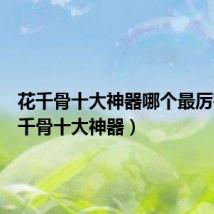 花千骨十大神器哪个最厉害(花千骨十大神器)
