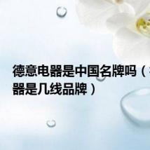 德意电器是中国名牌吗(德意电器是几线品牌)