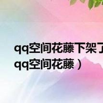 qq空间花藤下架了吗(qq空间花藤)