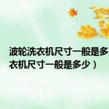 波轮洗衣机尺寸一般是多少(洗衣机尺寸一般是多少)