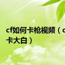 cf如何卡枪视频(cf怎么卡大白)