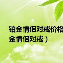 铂金情侣对戒价格（铂金情侣对戒）