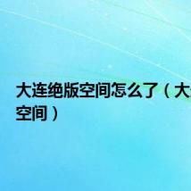 大连绝版空间怎么了（大连绝版空间）