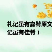 礼记虽有嘉肴原文（礼记虽有佳肴）