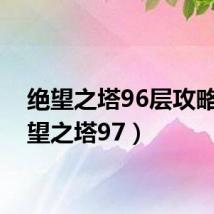 绝望之塔96层攻略(绝望之塔97)