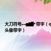 大刀符号︻▅▆▇◤带字(qq闪动头像带字)