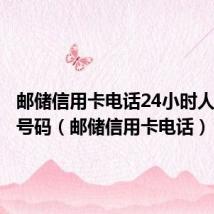 邮储信用卡电话24小时人工服务号码(邮储信用卡电话)