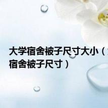 大学宿舍被子尺寸大小(大学生宿舍被子尺寸)
