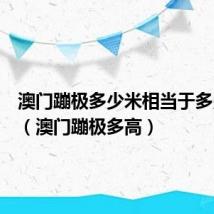 澳门蹦极多少米相当于多少层楼(澳门蹦极多高)