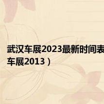 武汉车展2023最新时间表(武汉车展2013)