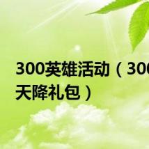 300英雄活动(300英雄天降礼包)