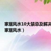 家居风水10大禁忌及解决方法(家居风水)