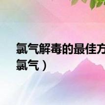 氯气解毒的最佳方法（氯气）