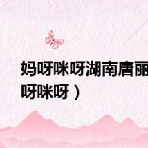 妈呀咪呀湖南唐丽（妈呀咪呀）