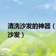 清洗沙发的神器（清洗沙发）