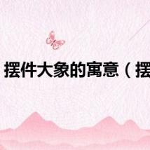 摆件大象的寓意（摆件）
