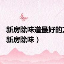 新房除味道最好的方法（新房除味）