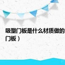 吸塑门板是什么材质做的（吸塑门板）